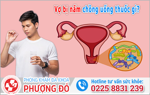Vợ bị nấm chồng uống thuốc gì? Chuyên gia giải đáp