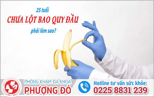 Nên làm gì nếu 25 tuổi chưa lột bao quy đầu?